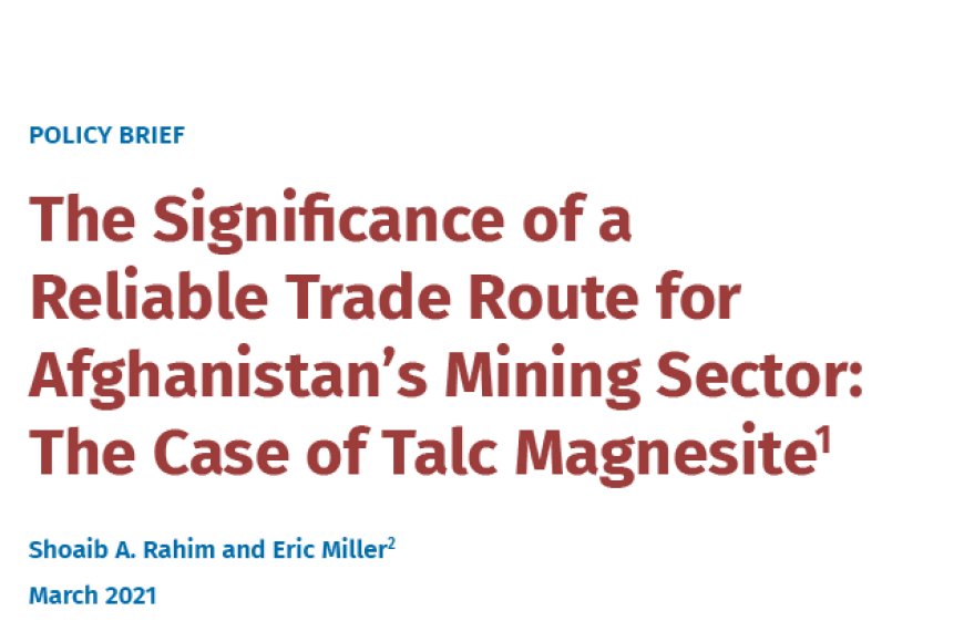 The Significance of a Reliable Trade Route for Afghanistan’s Mining Sector: The Case of Talc Magnesite1