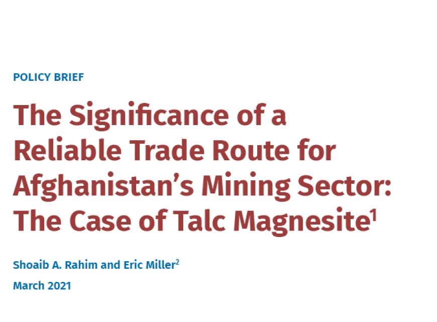 The Significance of a Reliable Trade Route for Afghanistan’s Mining Sector: The Case of Talc Magnesite1