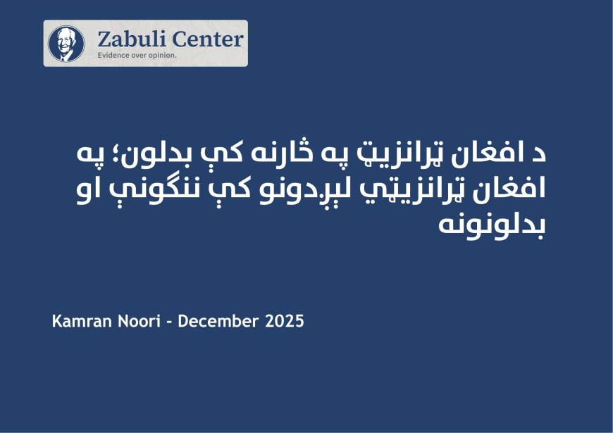 د افغان ټرانزیټ په څارنه  بدلون؛ په افغان ټرانزیټي لېږدونو کې ننګونې او بدلونونه